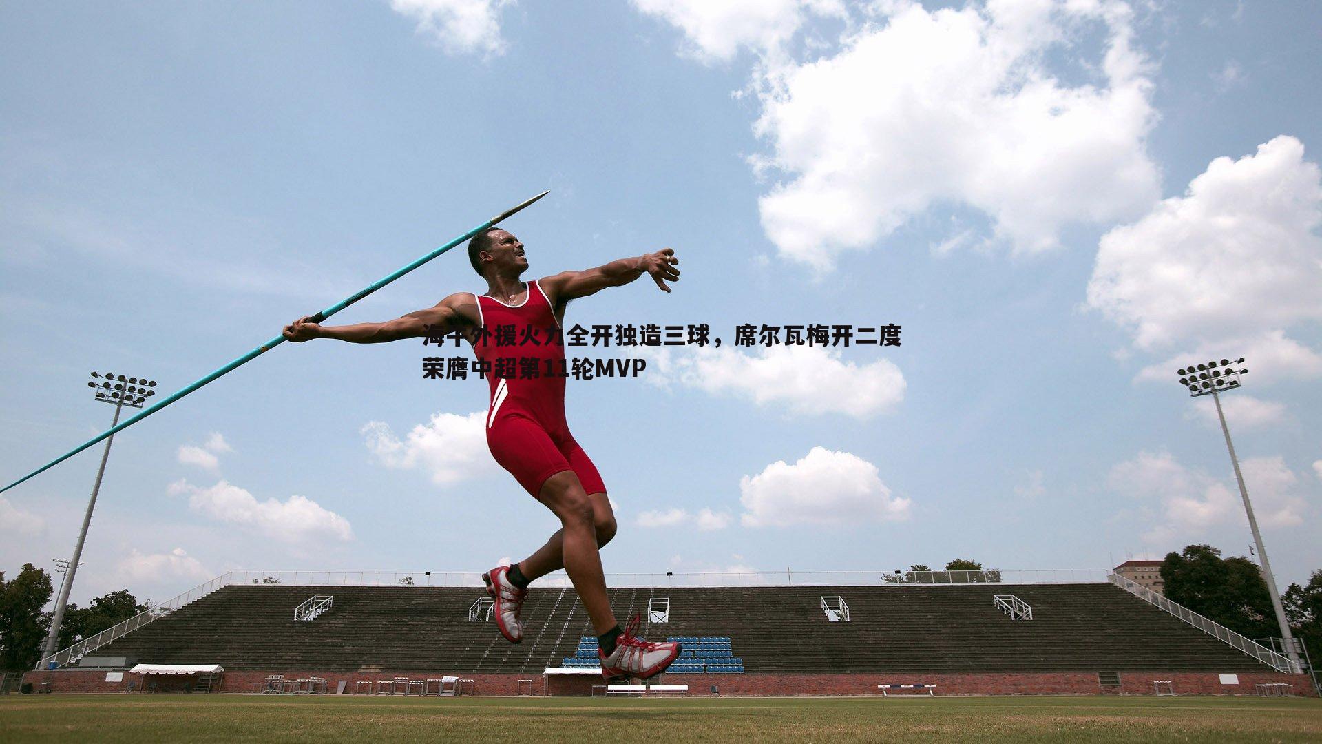 海牛外援火力全开独造三球，席尔瓦梅开二度荣膺中超第11轮MVP