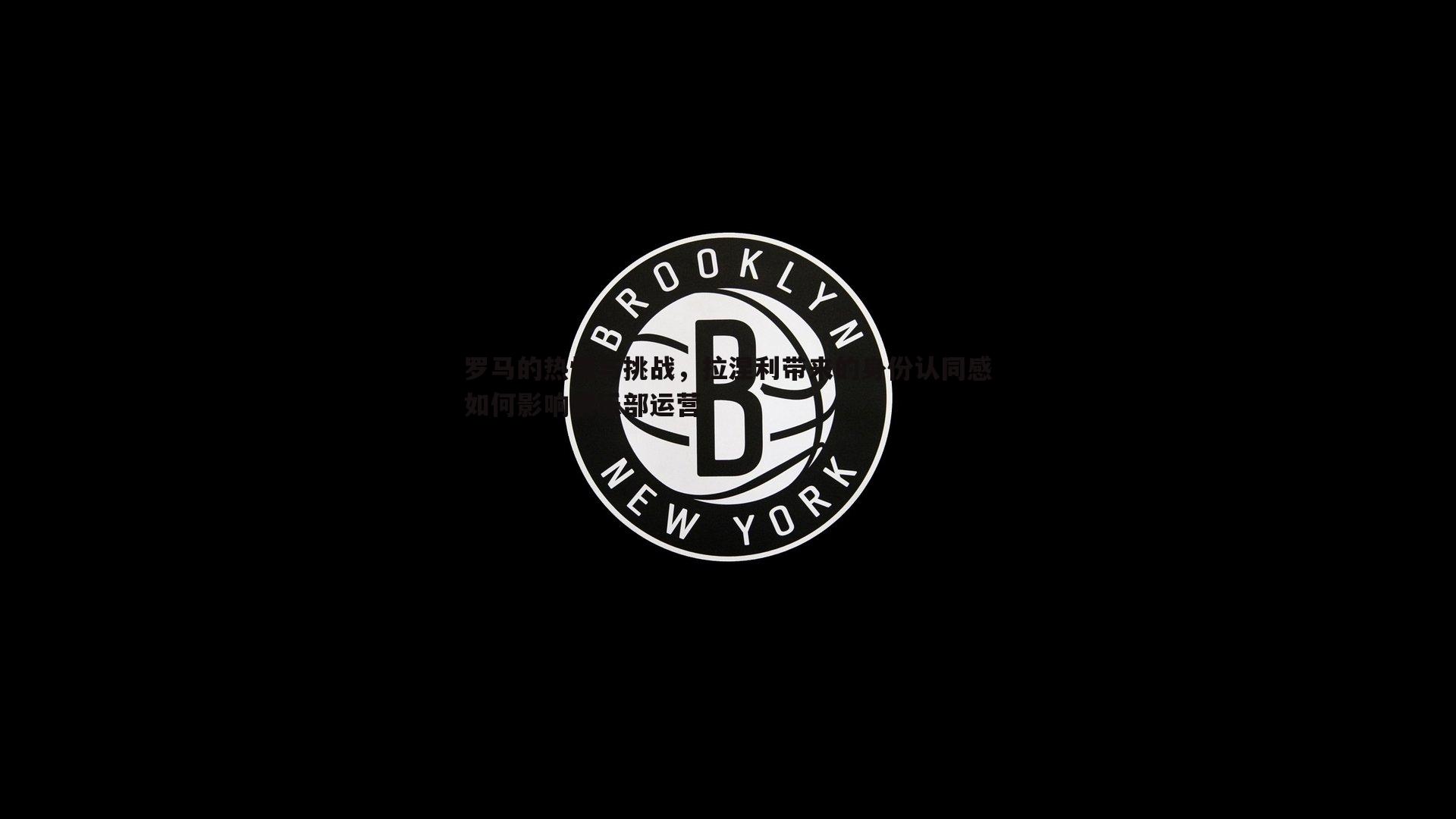 罗马的热情与挑战，拉涅利带来的身份认同感如何影响俱乐部运营