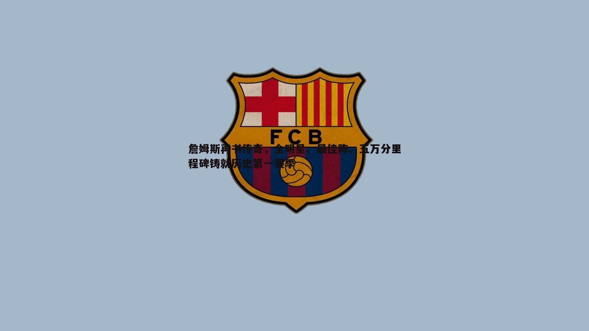 澳客官方网站-詹姆斯再书传奇，全明星、最佳阵、五万分里程碑铸就历史第一赛季