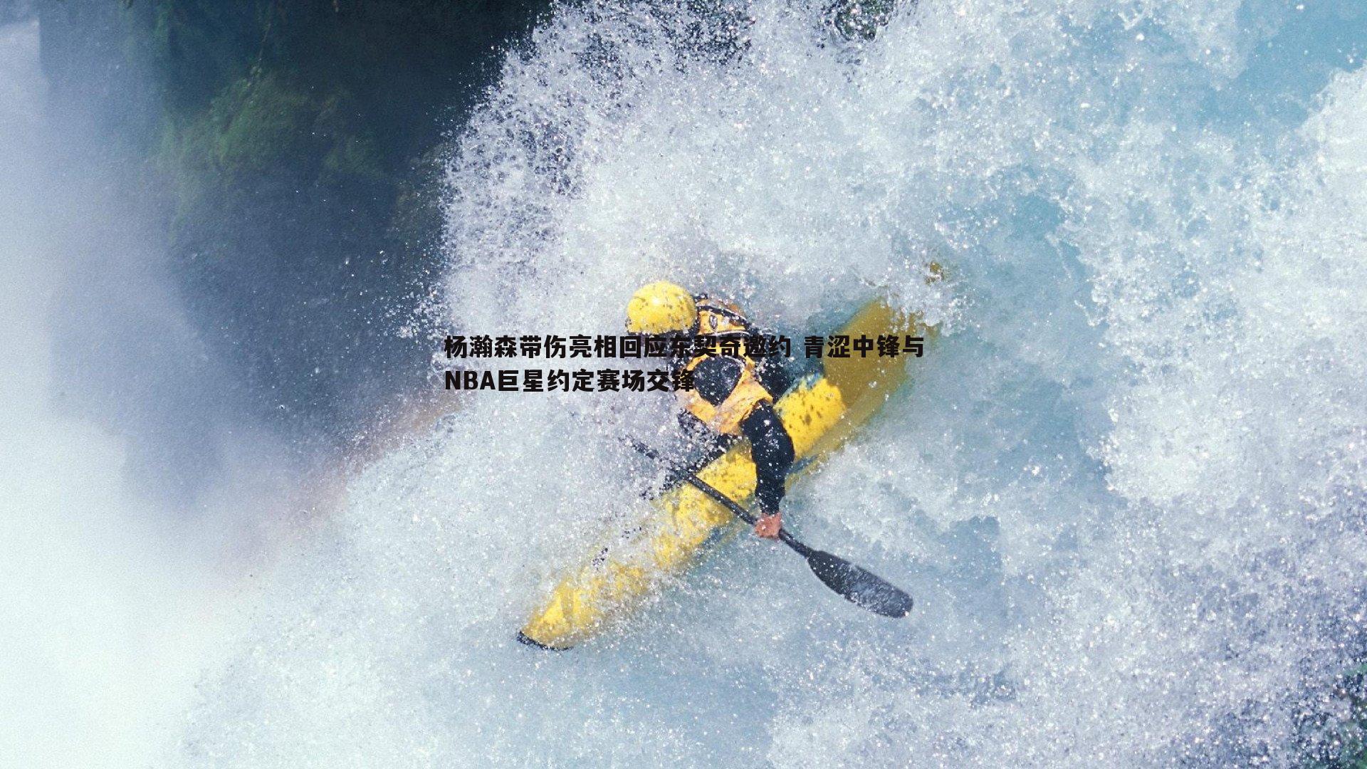 澳客官方网站-杨瀚森带伤亮相回应东契奇邀约 青涩中锋与NBA巨星约定赛场交锋