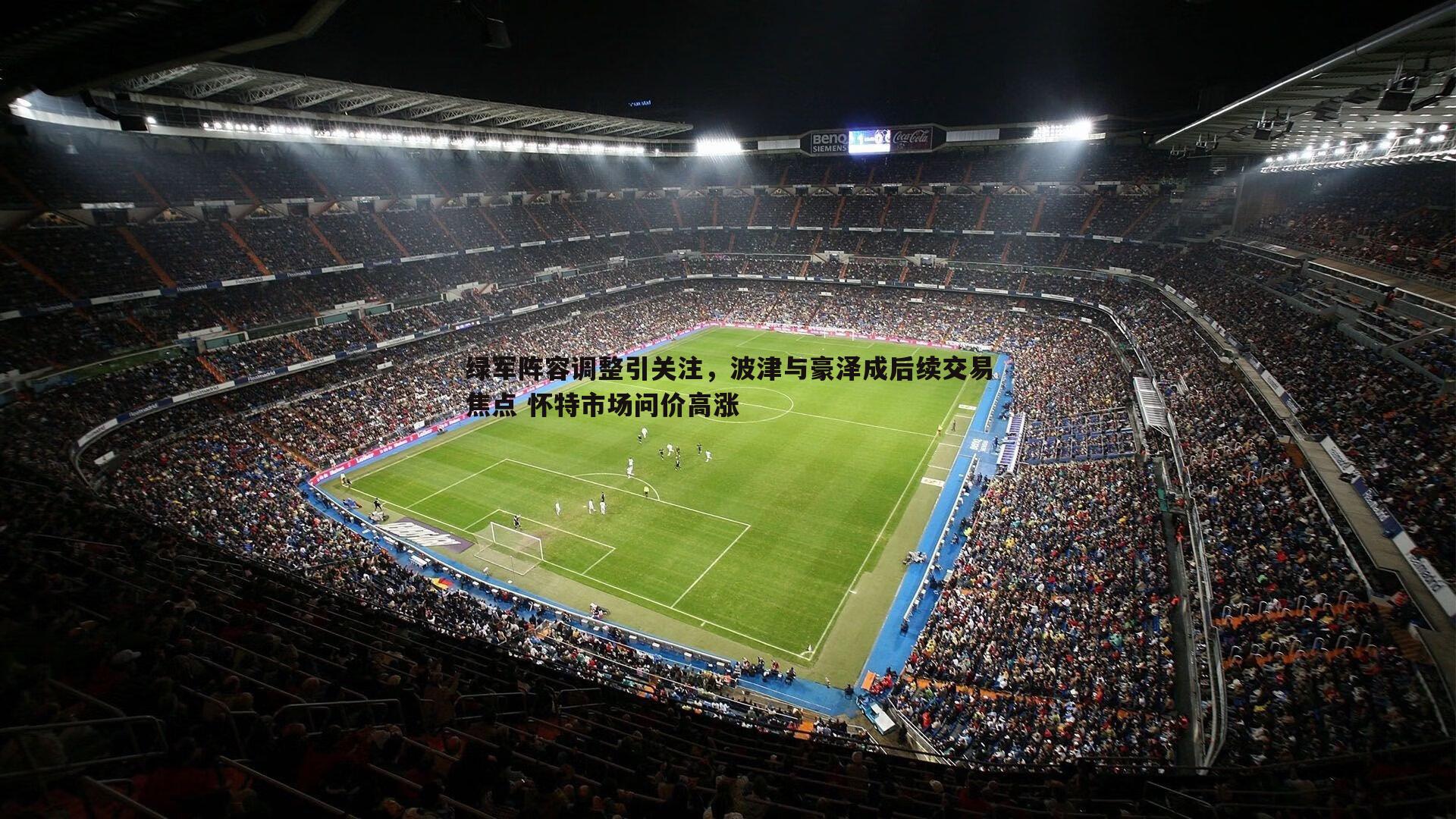 澳客官方网站-绿军阵容调整引关注，波津与豪泽成后续交易焦点 怀特市场问价高涨