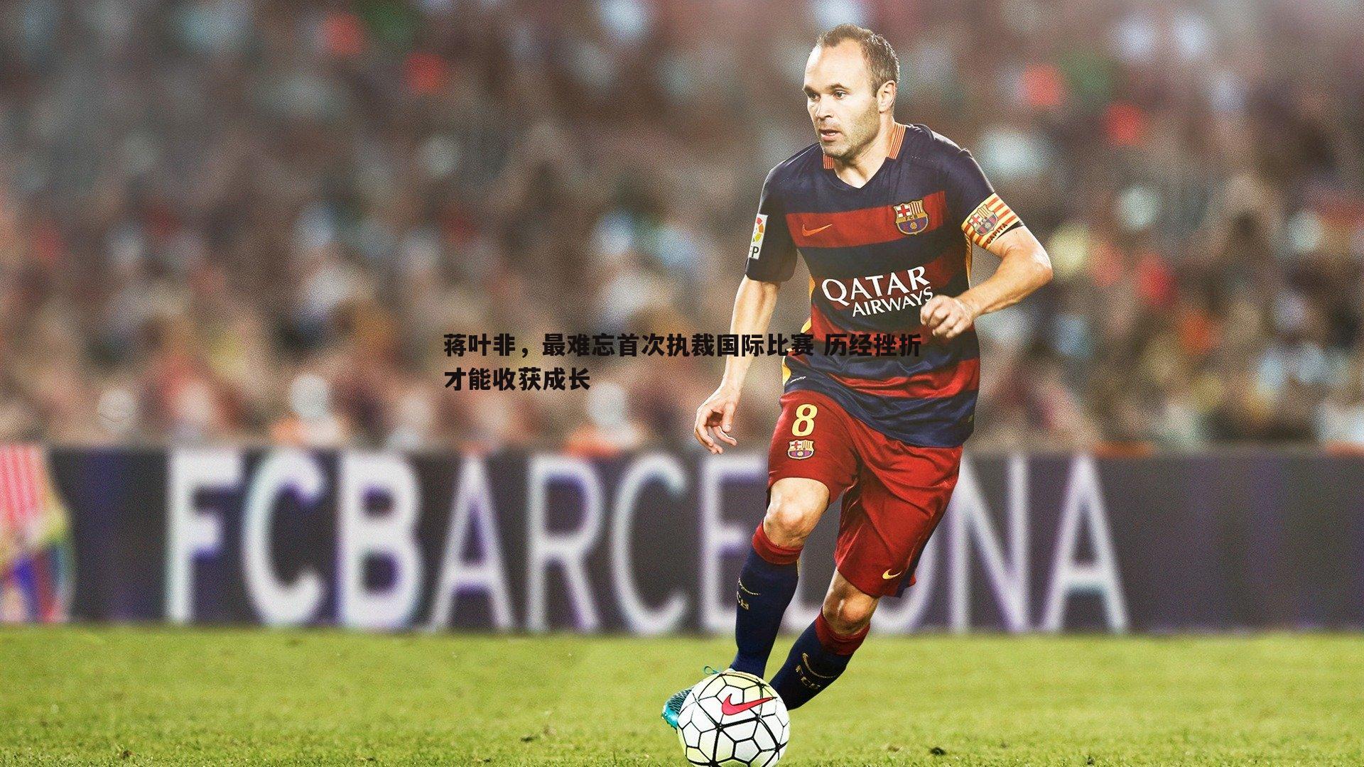 蒋叶非,最难忘首次执裁国际比赛 历经挫折才能收获成长