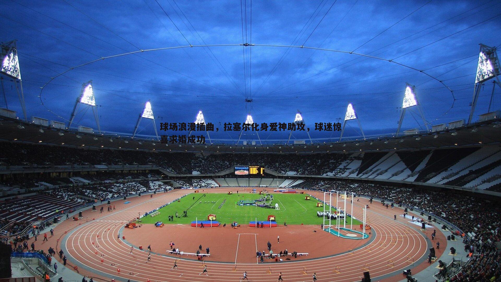 澳客官方网站-球场浪漫插曲，拉塞尔化身爱神助攻，球迷惊喜求婚成功