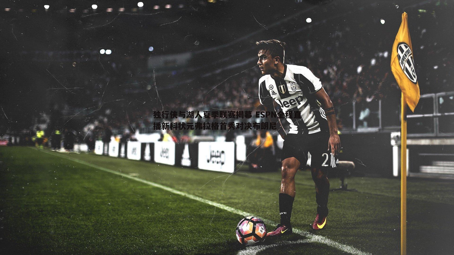 独行侠与湖人夏季联赛揭幕 ESPN全程直播新科状元弗拉格首秀对决布朗尼