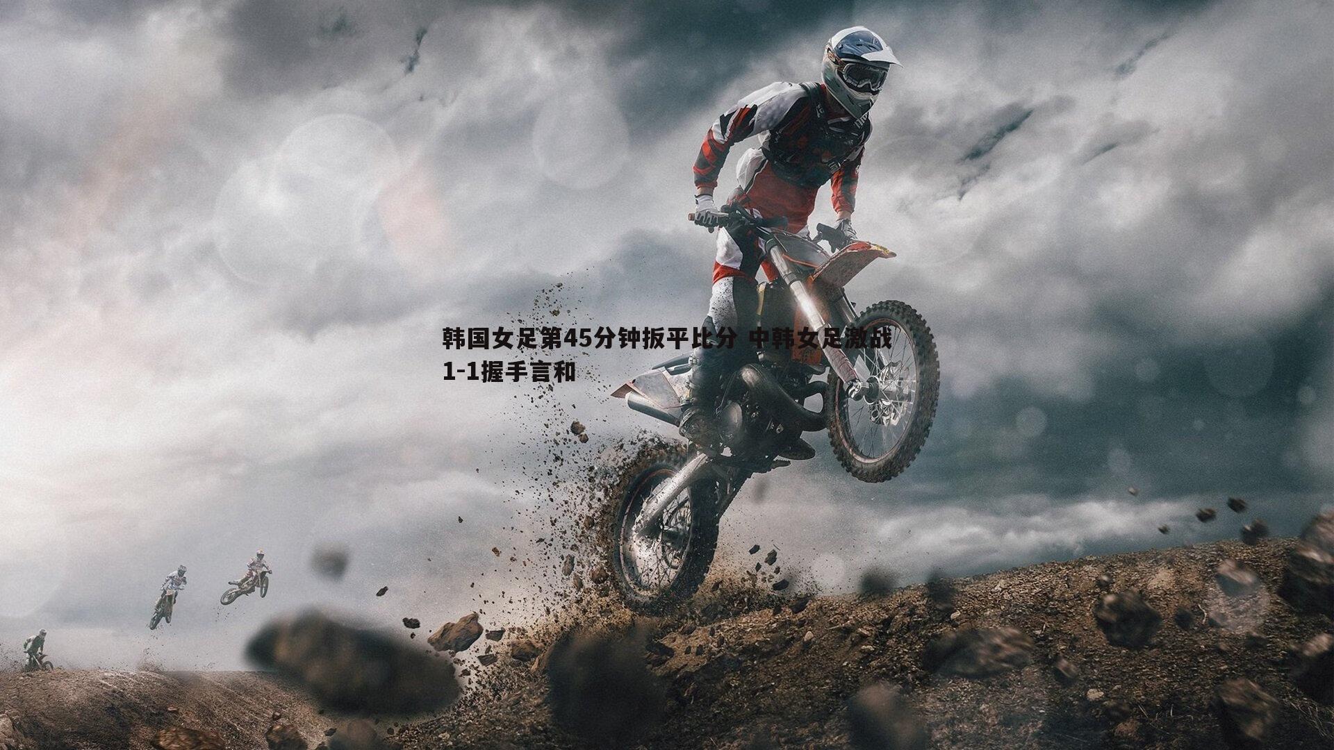 澳客官方网站-韩国女足第45分钟扳平比分 中韩女足激战1-1握手言和