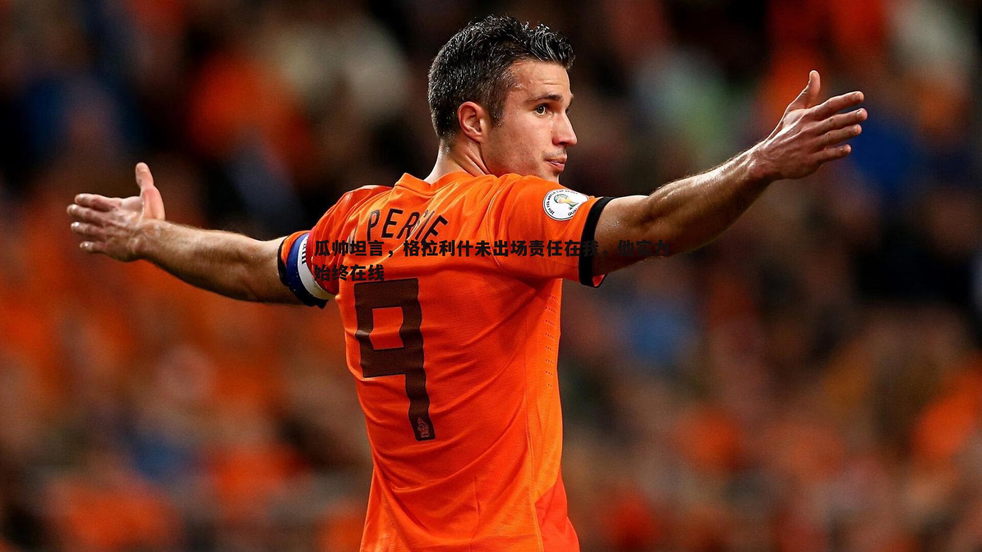 瓜帅坦言，格拉利什未出场责任在我，他实力始终在线