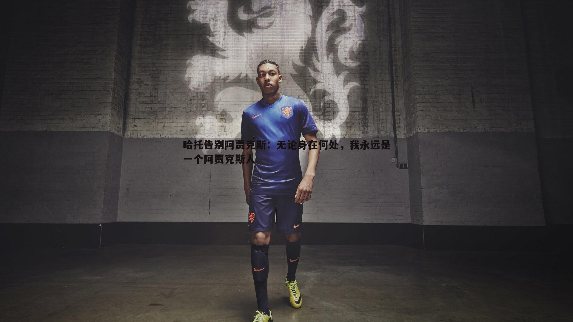 哈托告别阿贾克斯:无论身在何处,我永远是一个阿贾克斯人