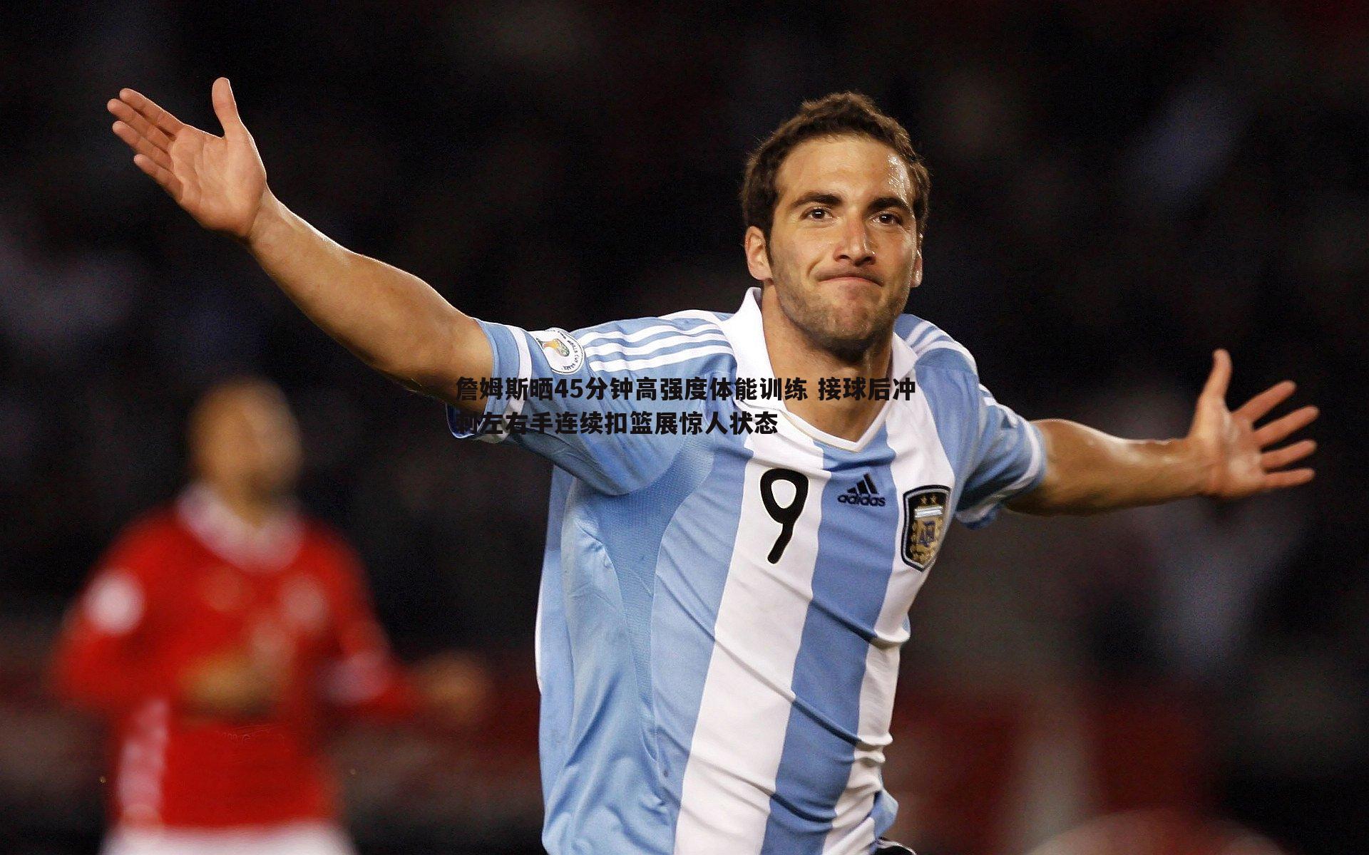 澳客官方网站-詹姆斯晒45分钟高强度体能训练 接球后冲刺左右手连续扣篮展惊人状态