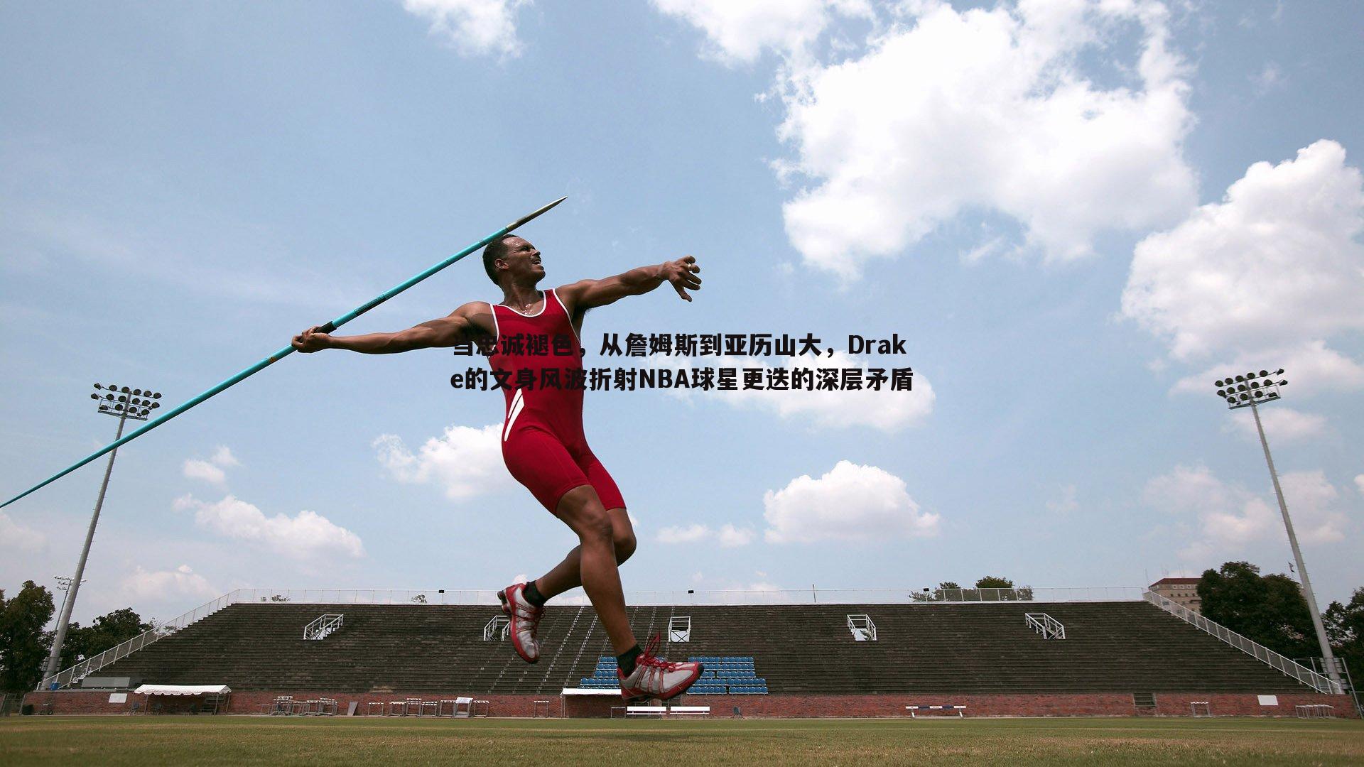 澳客官方网站-当忠诚褪色，从詹姆斯到亚历山大，Drake的文身风波折射NBA球星更迭的深层矛盾