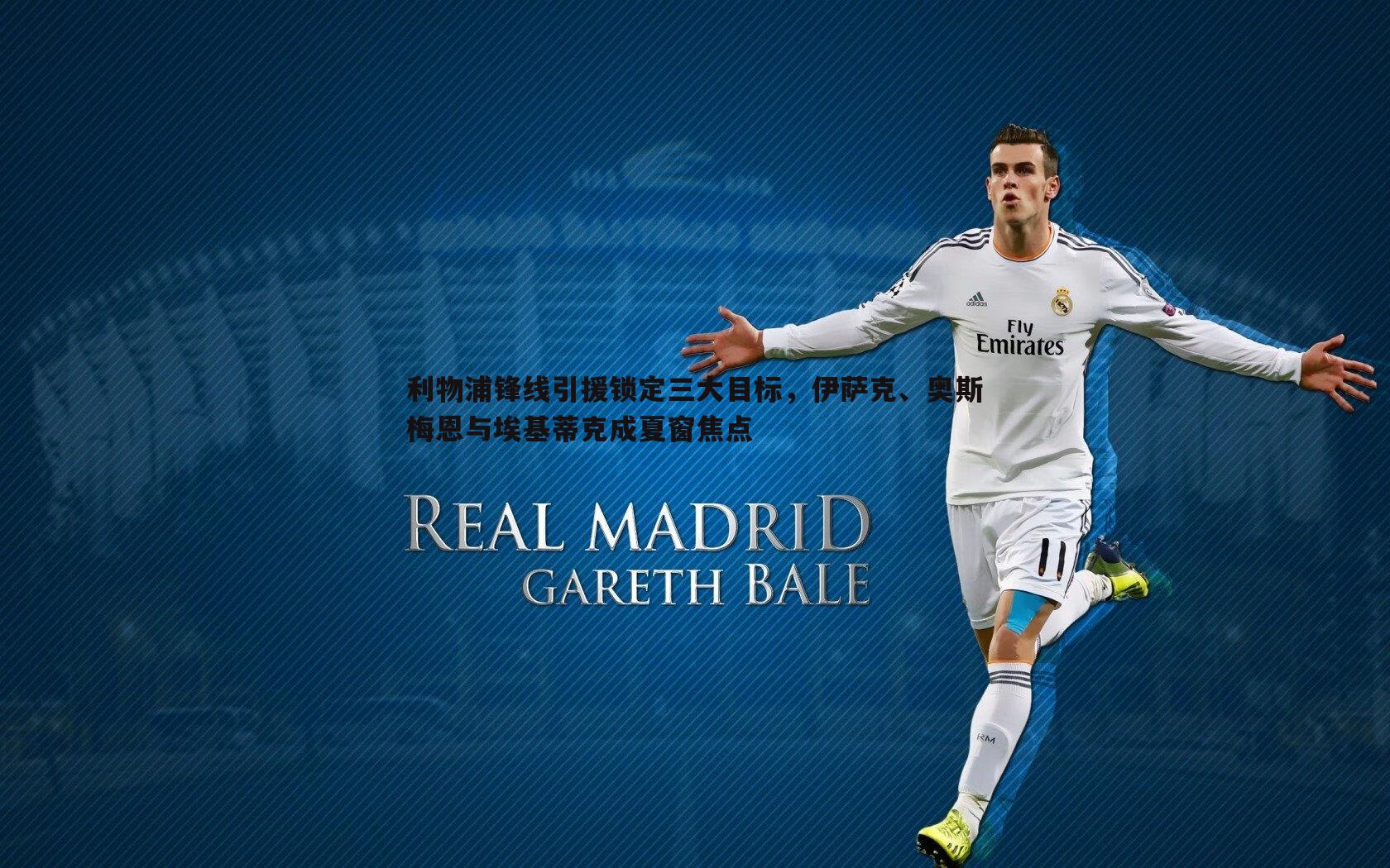 利物浦锋线引援锁定三大目标,伊萨克、奥斯梅恩与埃基蒂克成夏窗焦点