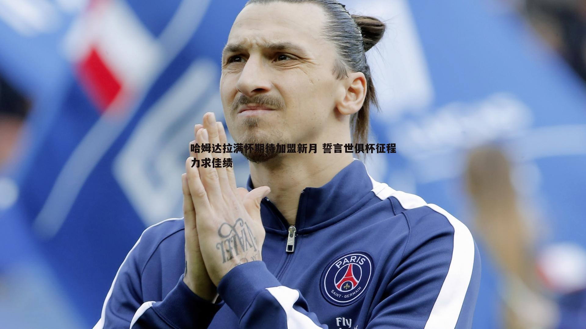 澳客官方网站-哈姆达拉满怀期待加盟新月 誓言世俱杯征程力求佳绩