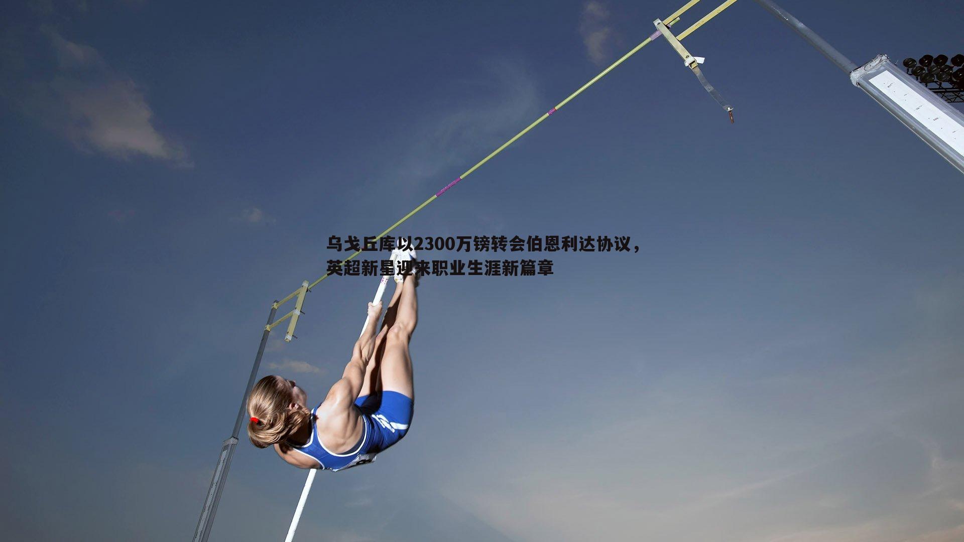 乌戈丘库以2300万镑转会伯恩利达协议,英超新星迎来职业生涯新篇章